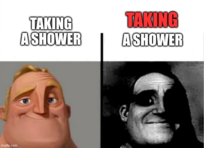 oh um | TAKING; TAKING A SHOWER; A SHOWER | image tagged in teacher's copy,memes | made w/ Imgflip meme maker