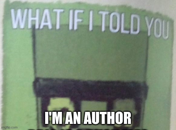no joke... |  I'M AN AUTHOR | image tagged in diary of an 8-bit warrior brio what if i told you,memes,author | made w/ Imgflip meme maker