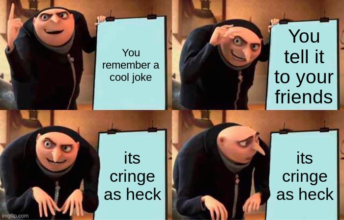 Has this happend to anyone else? | You remember a cool joke; You tell it to your friends; its cringe as heck; its cringe as heck | image tagged in memes,gru's plan,jokes | made w/ Imgflip meme maker