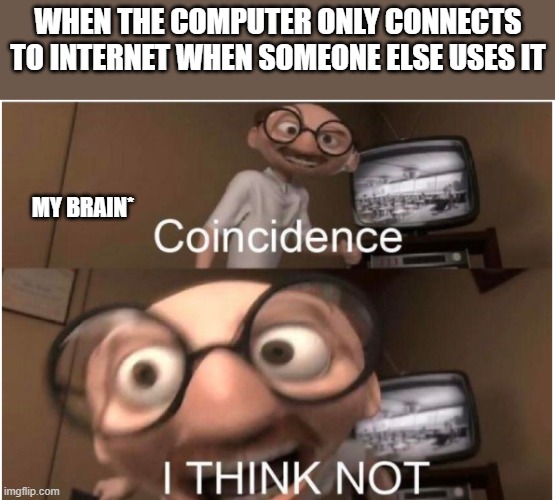 Coincidence, I THINK NOT | WHEN THE COMPUTER ONLY CONNECTS TO INTERNET WHEN SOMEONE ELSE USES IT; MY BRAIN* | image tagged in coincidence i think not | made w/ Imgflip meme maker