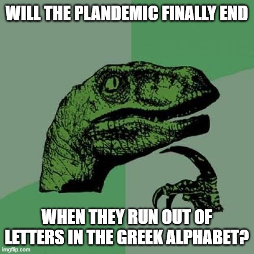 Only nine left after Omicron | WILL THE PLANDEMIC FINALLY END; WHEN THEY RUN OUT OF LETTERS IN THE GREEK ALPHABET? | image tagged in memes,philosoraptor,covid-19,pandemic,plandemic,omicron | made w/ Imgflip meme maker