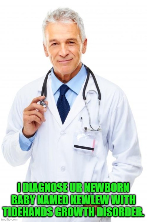 Doctor | I DIAGNOSE UR NEWBORN BABY NAMED KEWLEW WITH TIDEHANDS GROWTH DISORDER. | image tagged in doctor | made w/ Imgflip meme maker