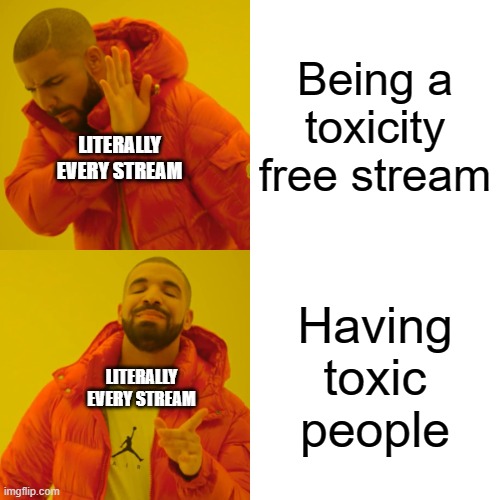 Not trying to be mean, just saying | Being a toxicity free stream; LITERALLY EVERY STREAM; Having toxic people; LITERALLY EVERY STREAM | image tagged in memes,drake hotline bling | made w/ Imgflip meme maker
