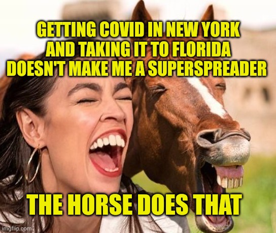 The Horse Does That | GETTING COVID IN NEW YORK AND TAKING IT TO FLORIDA DOESN'T MAKE ME A SUPERSPREADER; THE HORSE DOES THAT | image tagged in horse face aoc,superspreader,crazy aoc,covidiots,meanwhile in florida,liberal hypocrisy | made w/ Imgflip meme maker