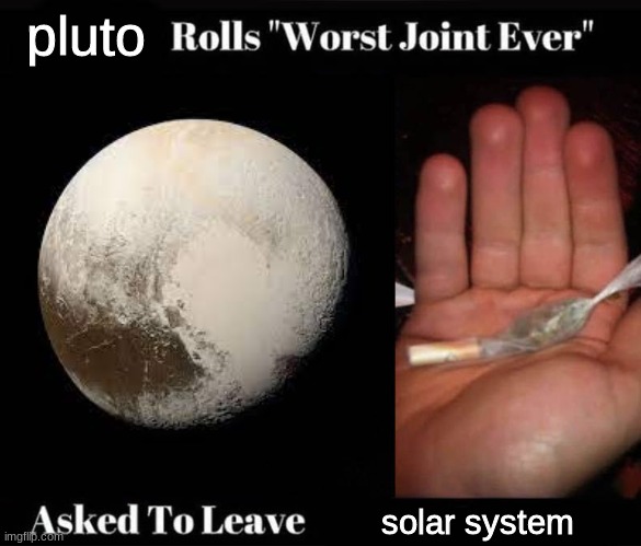 this is what happened and no-one can convince me otherwise | pluto; solar system | image tagged in worst joint ever | made w/ Imgflip meme maker