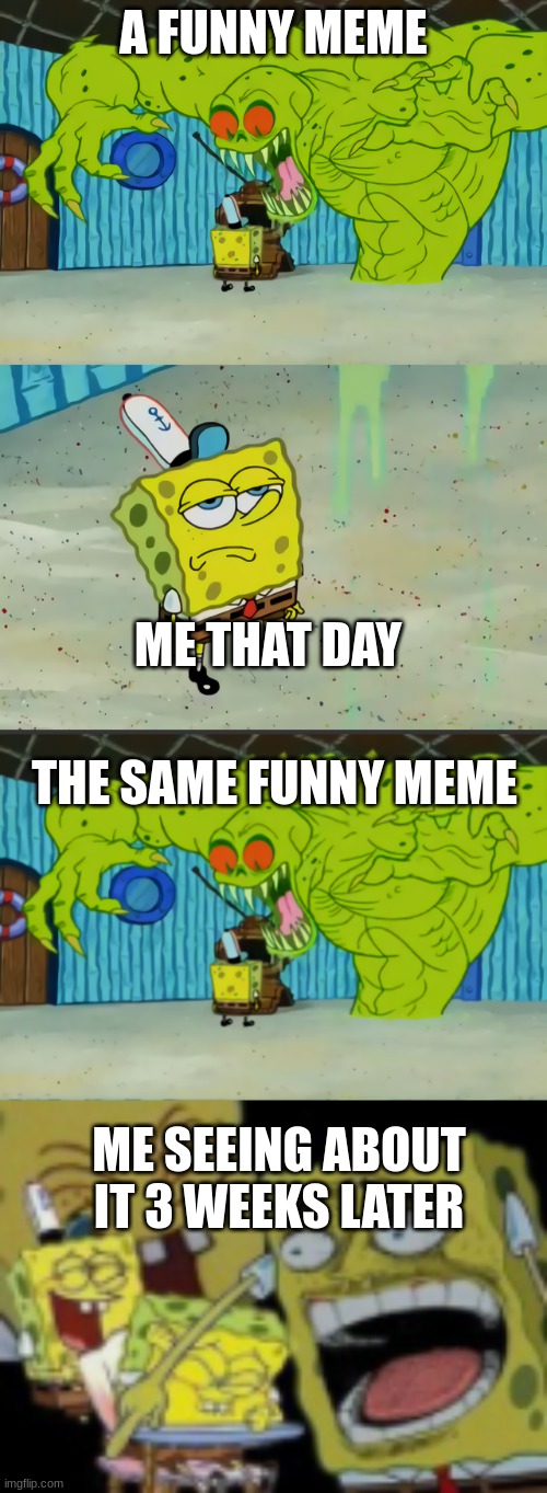 meme | A FUNNY MEME; ME THAT DAY; THE SAME FUNNY MEME; ME SEEING ABOUT IT 3 WEEKS LATER | image tagged in ghost not scaring spongebob | made w/ Imgflip meme maker