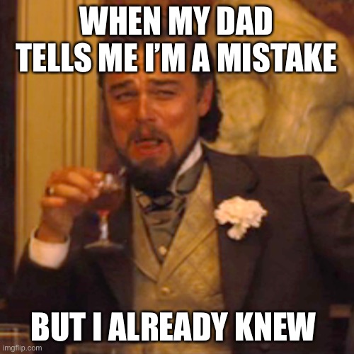 Laughing Leo Meme | WHEN MY DAD TELLS ME I’M A MISTAKE; BUT I ALREADY KNEW | image tagged in memes,laughing leo | made w/ Imgflip meme maker
