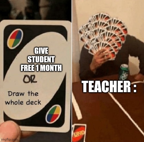 UNO Draw The Whole Deck | GIVE STUDENT FREE 1 MONTH; TEACHER : | image tagged in uno draw the whole deck | made w/ Imgflip meme maker