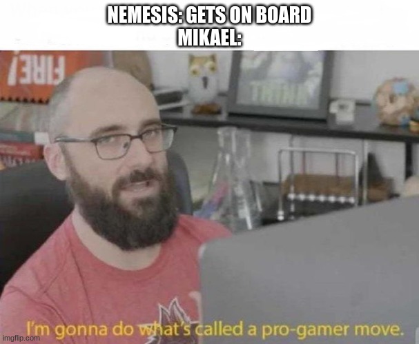 Pro Gamer move | NEMESIS: GETS ON BOARD
MIKAEL: | image tagged in pro gamer move,resident evil | made w/ Imgflip meme maker