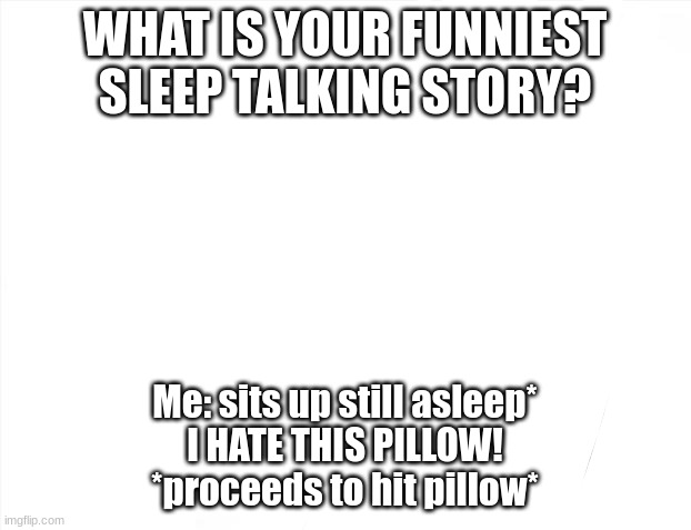 Sleep talking moments | WHAT IS YOUR FUNNIEST SLEEP TALKING STORY? Me: sits up still asleep*
I HATE THIS PILLOW!
*proceeds to hit pillow* | image tagged in memes,brace yourselves x is coming | made w/ Imgflip meme maker