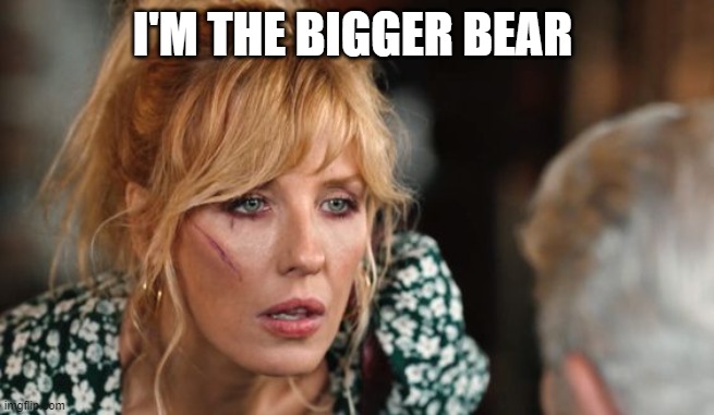 Beth Dutton | I'M THE BIGGER BEAR | image tagged in beth dutton | made w/ Imgflip meme maker