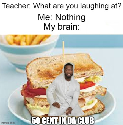 In da club | 50 CENT IN DA CLUB | image tagged in 50 cent,in da club,why are you reading this,dont read the tags | made w/ Imgflip meme maker