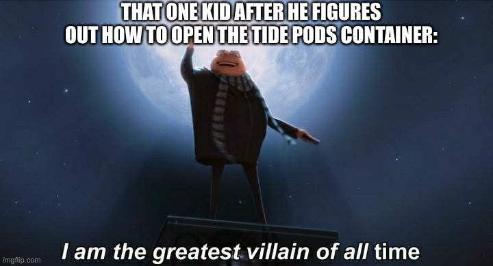 Clever title was stolen by 5 year old | THAT ONE KID AFTER HE FIGURES OUT HOW TO OPEN THE TIDE PODS CONTAINER: | image tagged in i am the greatest villain of all time | made w/ Imgflip meme maker