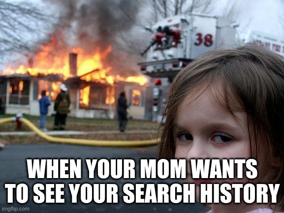 Disaster Girl Meme | WHEN YOUR MOM WANTS TO SEE YOUR SEARCH HISTORY | image tagged in memes,disaster girl | made w/ Imgflip meme maker