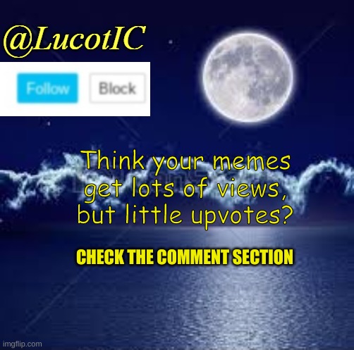 ;-; | Think your memes get lots of views, but little upvotes? CHECK THE COMMENT SECTION | image tagged in lucotic announcement 1 | made w/ Imgflip meme maker