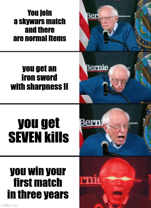 ...wow | You join a skywars match and there are normal items; you get an iron sword with sharpness II; you get SEVEN kills; you win your first match in three years | image tagged in bernie sanders reaction nuked,minecraft,skywars | made w/ Imgflip meme maker