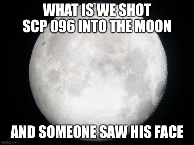 Full Moon | WHAT IS WE SHOT SCP 096 INTO THE MOON; AND SOMEONE SAW HIS FACE | image tagged in full moon | made w/ Imgflip meme maker