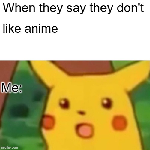 Anime | When they say they don't; like anime; Me: | image tagged in memes,surprised pikachu | made w/ Imgflip meme maker
