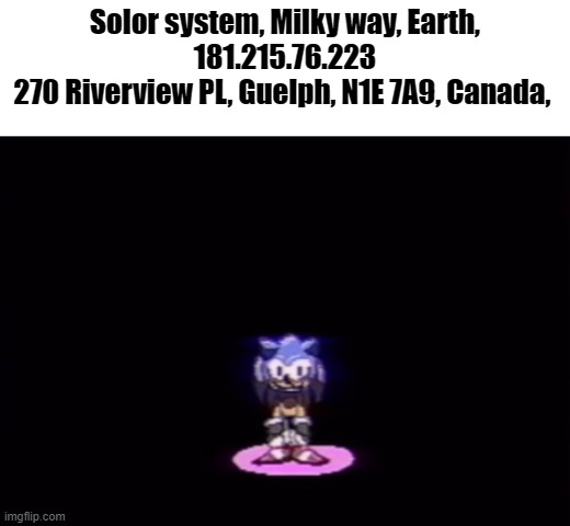 needlemouse stare | Solor system, Milky way, Earth,
181.215.76.223
270 Riverview PL, Guelph, N1E 7A9, Canada, | image tagged in needlemouse stare | made w/ Imgflip meme maker