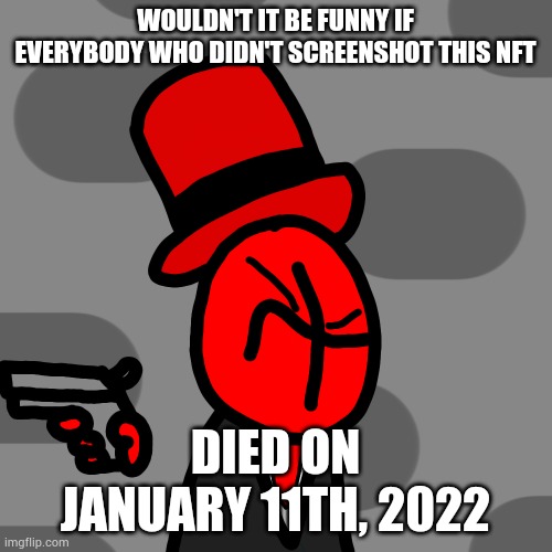 WOULDN'T IT BE FUNNY IF EVERYBODY WHO DIDN'T SCREENSHOT THIS NFT; DIED ON JANUARY 11TH, 2022 | made w/ Imgflip meme maker