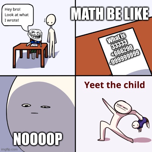 YEEEEEET | MATH BE LIKE; What is 
33333
+666290
-999999999; NOOOOP | image tagged in yeet the child | made w/ Imgflip meme maker