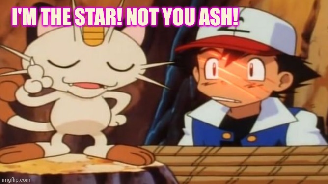 Meowth Scratches Ash | I'M THE STAR! NOT YOU ASH! | image tagged in meowth scratches ash | made w/ Imgflip meme maker