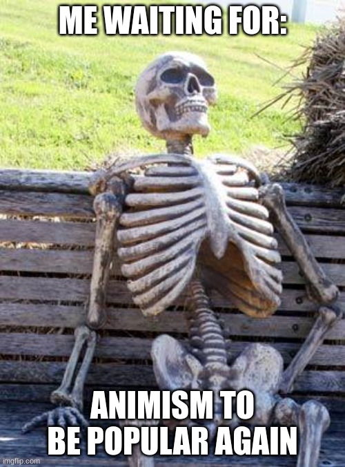 Waiting Skeleton Meme | ME WAITING FOR:; ANIMISM TO BE POPULAR AGAIN | image tagged in memes,waiting skeleton | made w/ Imgflip meme maker