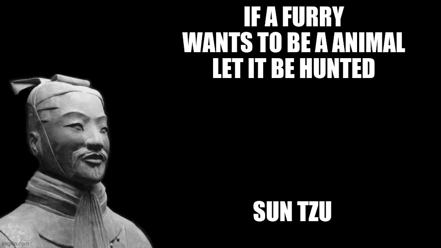 Sun Tzu | IF A FURRY WANTS TO BE A ANIMAL LET IT BE HUNTED; SUN TZU | image tagged in sun tzu | made w/ Imgflip meme maker