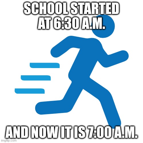 Better start packing up and leaving the house | SCHOOL STARTED AT 6:30 A.M. AND NOW IT IS 7:00 A.M. | image tagged in your late,hurry up | made w/ Imgflip meme maker