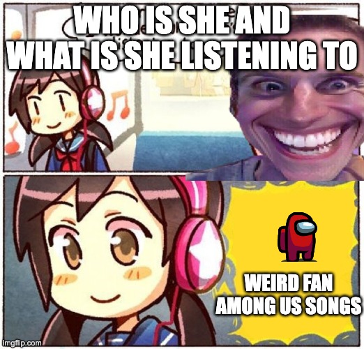 I wonder what she's listening to | WHO IS SHE AND WHAT IS SHE LISTENING TO; WEIRD FAN AMONG US SONGS | image tagged in i wonder what she's listening to | made w/ Imgflip meme maker