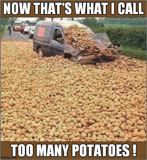 Spudmageddon ! | NOW THAT'S WHAT I CALL; TOO MANY POTATOES ! | image tagged in potatoes,too many | made w/ Imgflip meme maker