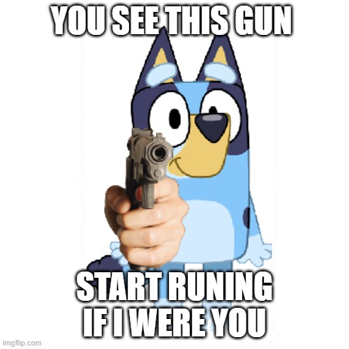 Bluey Has A Gun | YOU SEE THIS GUN; START RUNING IF I WERE YOU | image tagged in bluey has a gun | made w/ Imgflip meme maker