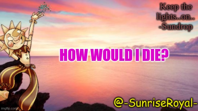 Trend | HOW WOULD I DIE? | image tagged in tricky started the trend,how would i die,trendy trend,o h n o | made w/ Imgflip meme maker