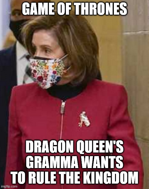 Game of Thrones Woketard Edition |  GAME OF THRONES; DRAGON QUEEN'S GRAMMA WANTS TO RULE THE KINGDOM | image tagged in nancy pelosi | made w/ Imgflip meme maker