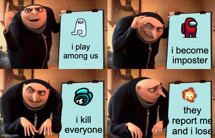 Gru's Plan | i play among us; i become imposter; they report me and i lose; i kill everyone | image tagged in memes,gru's plan | made w/ Imgflip meme maker