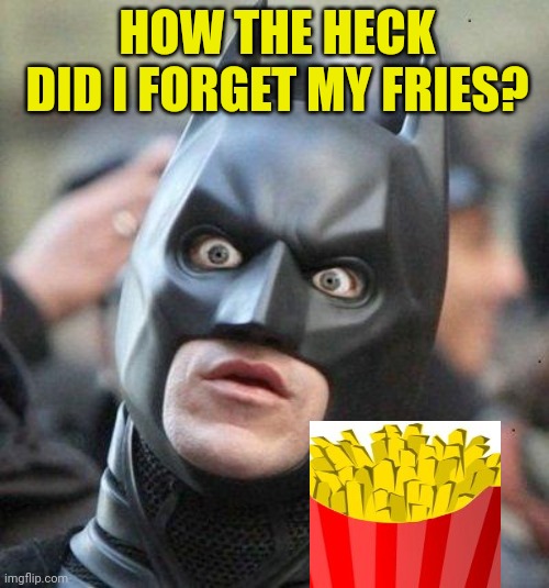 Shocked Batman | HOW THE HECK DID I FORGET MY FRIES? | image tagged in shocked batman | made w/ Imgflip meme maker