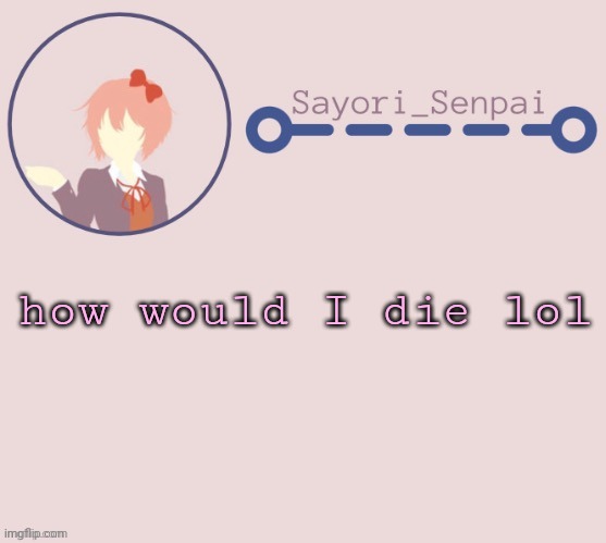 Sayori Temp | how would I die lol | image tagged in sayori temp | made w/ Imgflip meme maker