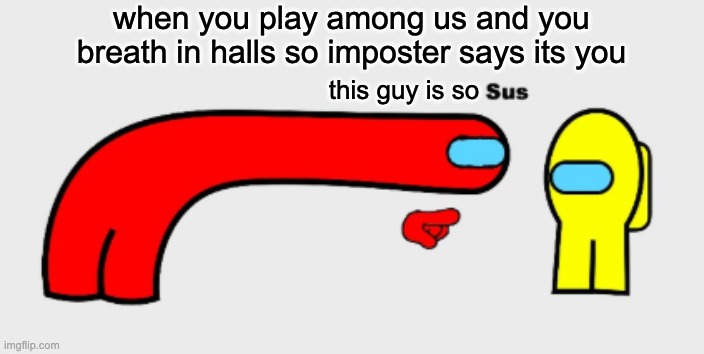 Sus | when you play among us and you breath in halls so imposter says its you; this guy is so | image tagged in sus | made w/ Imgflip meme maker