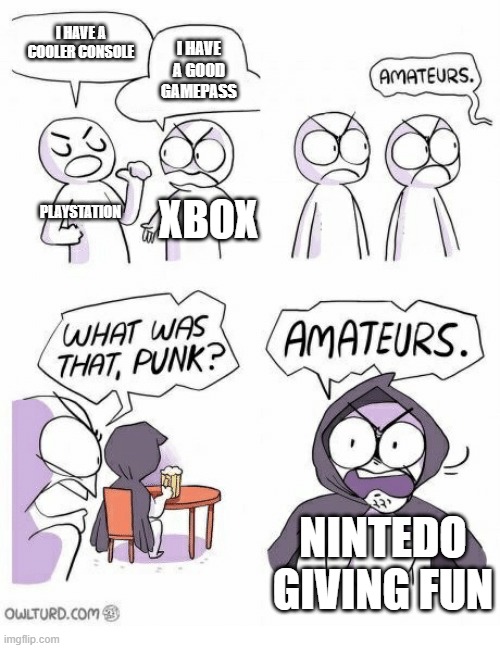 creative title | I HAVE A COOLER CONSOLE; I HAVE A GOOD GAMEPASS; PLAYSTATION; XBOX; NINTEDO GIVING FUN | image tagged in amateurs | made w/ Imgflip meme maker