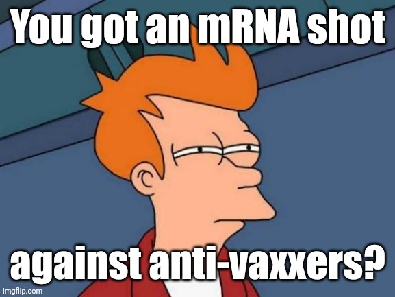 Fry is not sure... | You got an mRNA shot against anti-vaxxers? | image tagged in fry is not sure | made w/ Imgflip meme maker