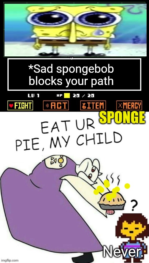 Spongebob visits undertale | *Sad spongebob blocks your path; SPONGE; Never. | image tagged in toriel makes pies,spongebob,visits,undertale,toriel | made w/ Imgflip meme maker