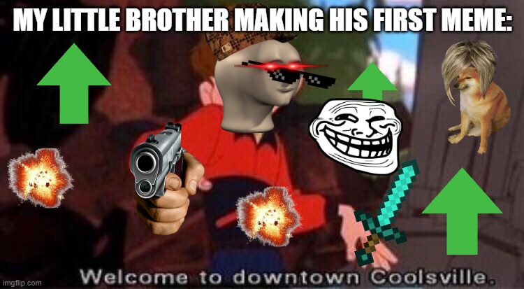 WelComE tO dOWntOwn cOOlSVilLe1 | MY LITTLE BROTHER MAKING HIS FIRST MEME: | image tagged in welcome to downtown coolsville | made w/ Imgflip meme maker