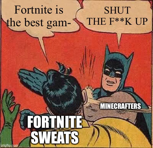 It’s true, Minecraft is better than fortnite | Fortnite is the best gam-; SHUT THE F**K UP; MINECRAFTERS; FORTNITE SWEATS | image tagged in memes,batman slapping robin | made w/ Imgflip meme maker