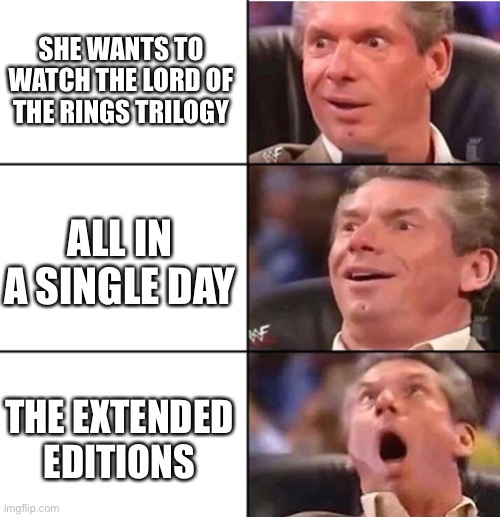 Lord of the rings | SHE WANTS TO WATCH THE LORD OF THE RINGS TRILOGY; ALL IN A SINGLE DAY; THE EXTENDED EDITIONS | image tagged in vince mcmahon | made w/ Imgflip meme maker