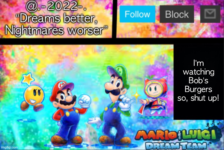 @.-2022-.’s announcement template V2 | I’m watching Bob’s Burgers so, shut up! | image tagged in -2022- s announcement template v2 | made w/ Imgflip meme maker