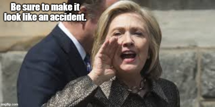 Hillary Clinton | Be sure to make it look like an accident. | image tagged in hillary clinton | made w/ Imgflip meme maker