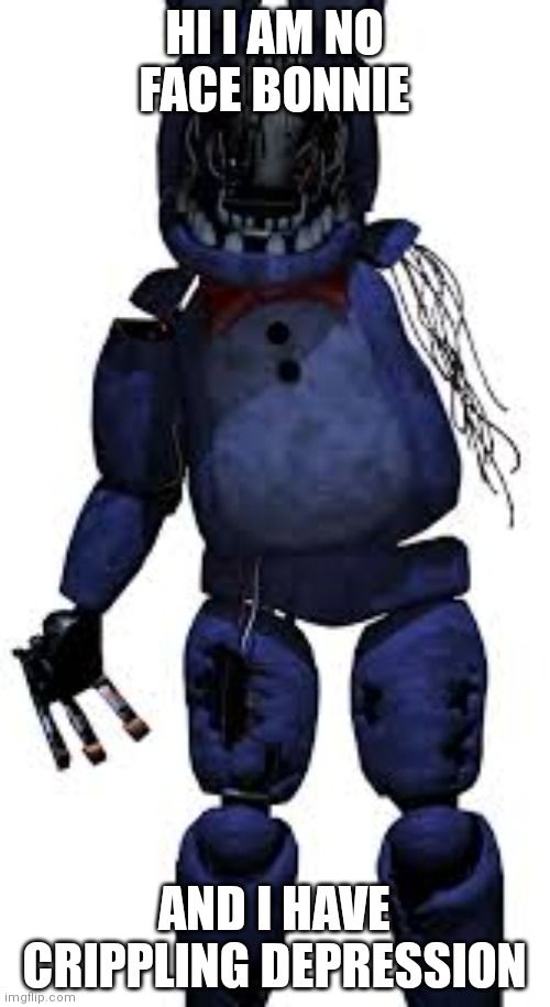 withered bonnie | HI I AM NO FACE BONNIE AND I HAVE CRIPPLING DEPRESSION | image tagged in withered bonnie | made w/ Imgflip meme maker
