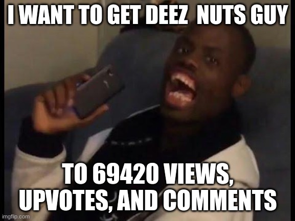 deez nuts guy will get famous | I WANT TO GET DEEZ  NUTS GUY; TO 69420 VIEWS, UPVOTES, AND COMMENTS | image tagged in deez nuts | made w/ Imgflip meme maker