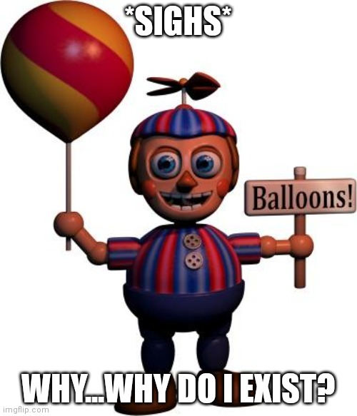Balloon boy FNAF | *SIGHS* WHY...WHY DO I EXIST? | image tagged in balloon boy fnaf | made w/ Imgflip meme maker