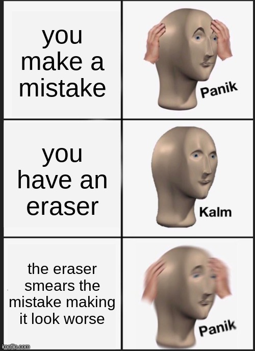 Panik Kalm Panik | you make a mistake; you have an eraser; the eraser smears the mistake making it look worse | image tagged in memes,panik kalm panik,bad pencil | made w/ Imgflip meme maker